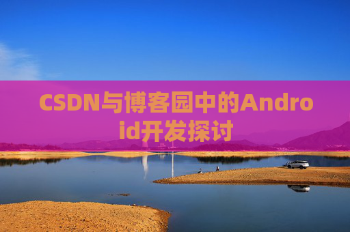 CSDN与博客园中的Android开发探讨